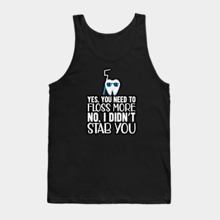 Dentist - Yes, You need floss more. No, I didn't Stab you Tank Top